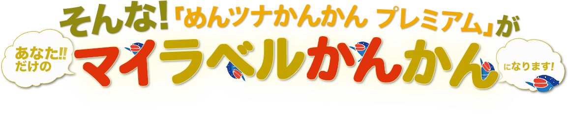 そんな！「めんツナかんかん プレミアム」があなただけのマイラベルかんかんになります