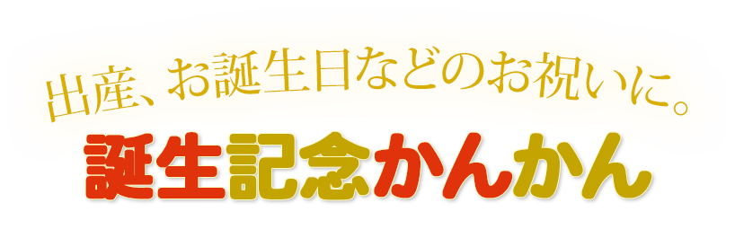 出産、お誕生日などのお祝いに。誕生記念かんかん