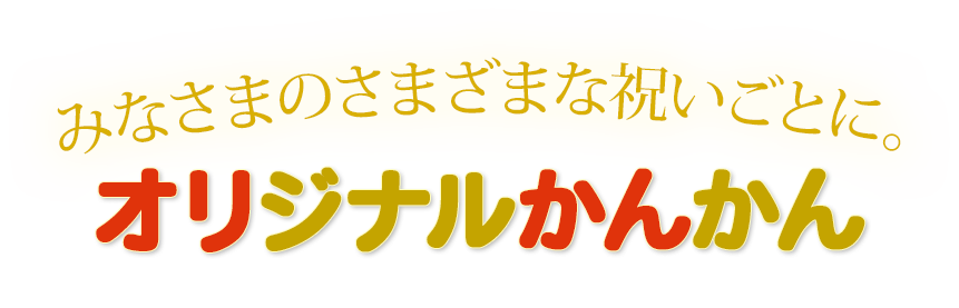 みなさまのさまざまな祝いごとに。オリジナルかんかん