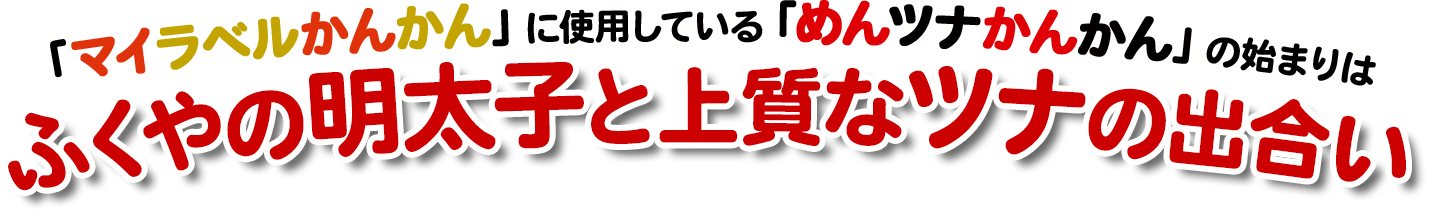 「マイラベルかんかん」に使用している「めんツナかんかん」の始まりはふくやの明太子と上質なツナの出合い