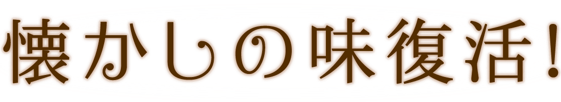 懐かしの味、復活！