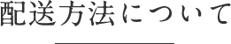 配送方法について