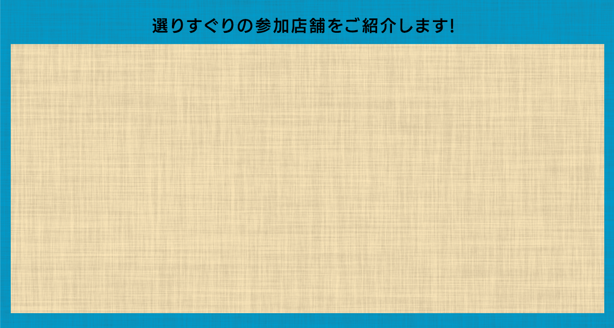 選りすぐりの参加店舗をご紹介します！