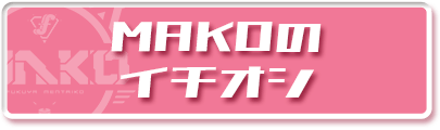 MAKOのイチオシ