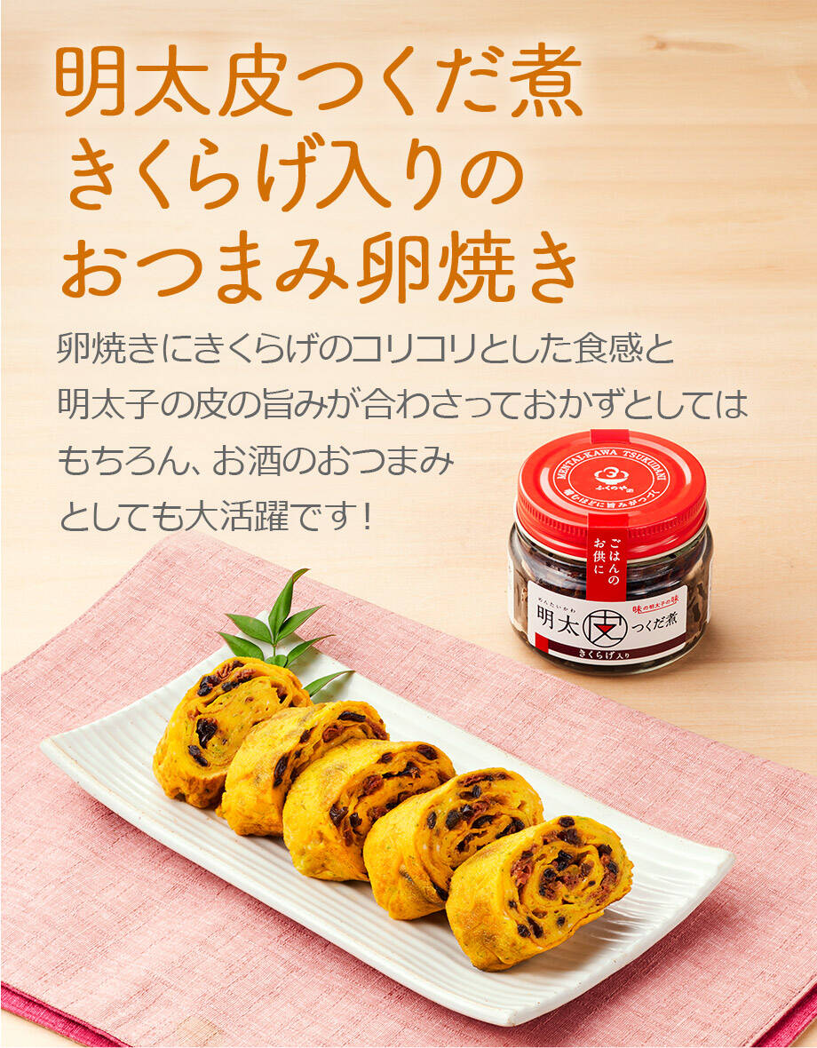 明太皮つくだ煮きくらげ入りのおつまみ卵焼き 卵焼きにきくらげのコリコリとした食感と明太子の皮の旨みが合わさっておかずとしてはもちろん、お酒のおつまみとしても大活躍です！