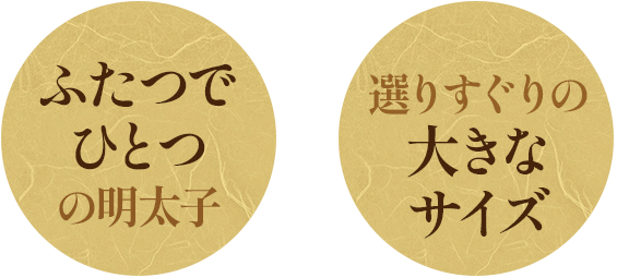 ふたつでひとつの明太子 選りすぐりの大きなサイズ