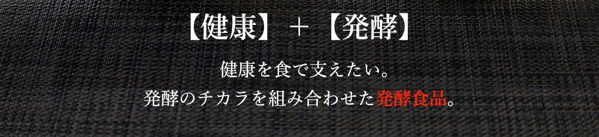健酵【健康】＋【発酵】健康を食で支えたい。発酵のチカラを組み合わせた発酵食品。