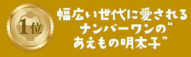 1位 幅広い世代に愛されるナンバーワンの“あえもの明太子”