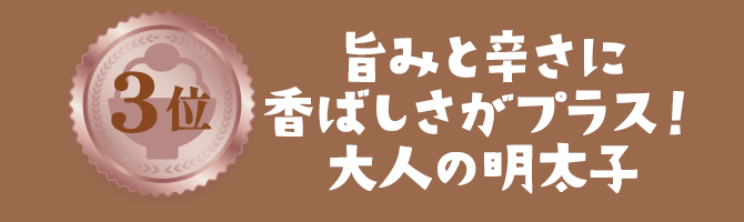 3位 旨みと辛さに香ばしさがプラス！大人の明太子