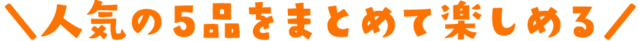 人気の5品をまとめて楽しめる