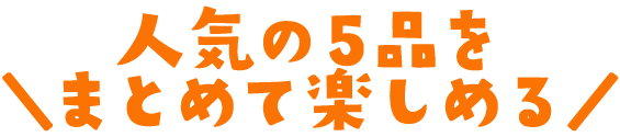 人気の5品をまとめて楽しめる