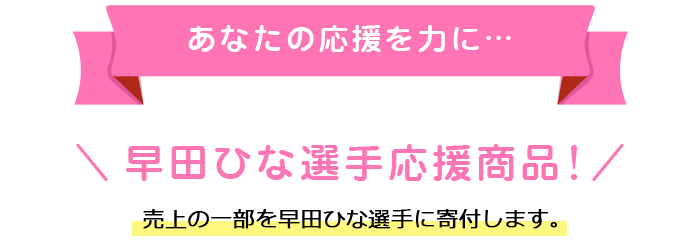 あなたの応援を力に…売上の一部を早田ひな選手に寄付します。