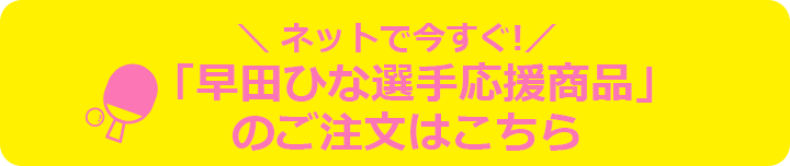 「早田ひな選手応援商品」のご注文はこちら