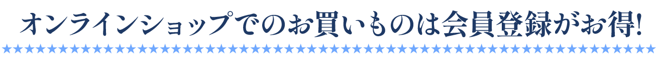 オンラインショップでのお買いものは会員登録がお得!