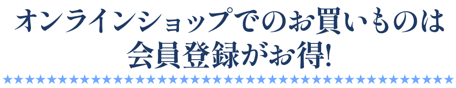 オンラインショップでのお買いものは会員登録がお得!