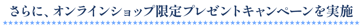 さらに、オンラインショップ限定プレゼントキャンペーンを実施