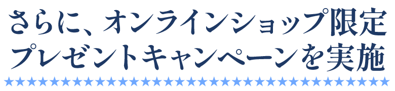 さらに、オンラインショップ限定プレゼントキャンペーンを実施