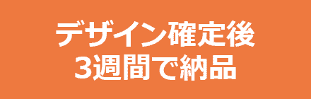 デザイン確定後3週間で納品