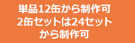 単品12缶から制作可2缶セットは24セットから制作可