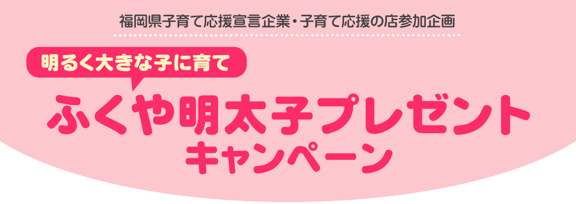 ふくやプレゼントキャンペーン 福岡で出産された皆様に、出産お祝いの明太子をプレゼント