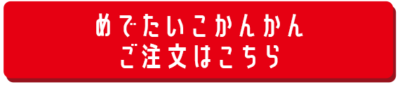 めでたいこかんかんご注文はこちら
