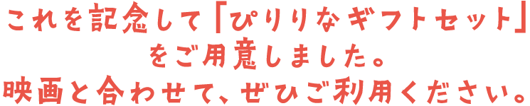 これを記念して「ぴりりなギフトセット」をご用意しました。映画と合わせて、ぜひご利用ください。