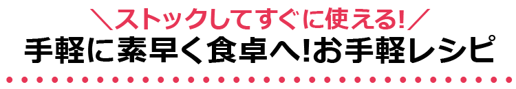 ＼ストックしてすぐに使える!／手軽に素早く食卓へ!お手軽レシピ