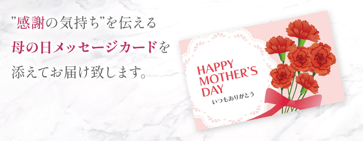 ”感謝の気持ち”を伝える母の日メッセージカードを添えてお届け致します。