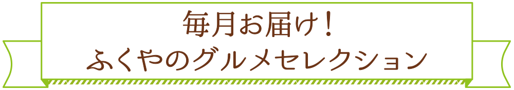 毎月届くおすすめの美味！ふくやのグルメセレクション