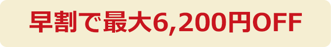 早割で最大6,200円OFF