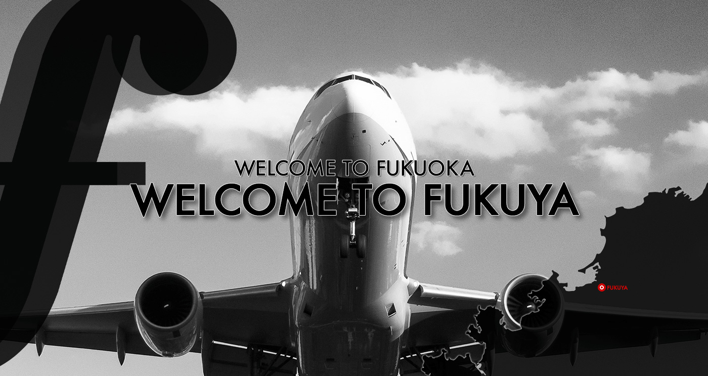 WELCOME TO FUKUOKA　WELCOME TO FUKUYA