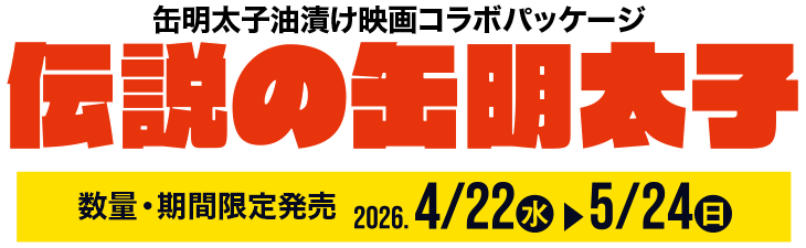 缶明太子油漬け映画コラボパッケージ 伝説の缶明太子 数量・期間限定発売 2026年4月22日（水）〜5月24日（日）