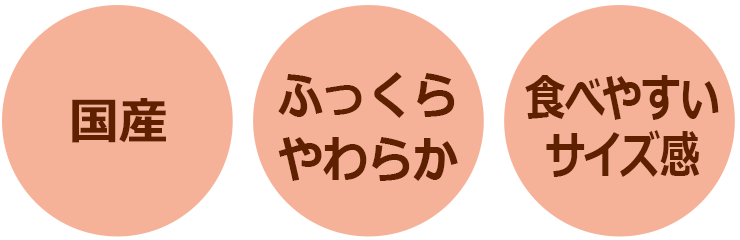 国産　ふっくらやわらか　食べやすいサイズ感