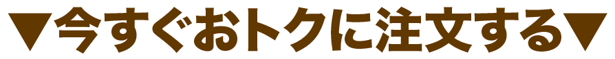 ▼今すぐおトクに注文する▼