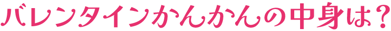 バレンタインかんかんの中身は?
